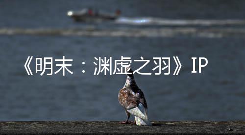 被出0万之羽明末5母买花3公司售 渊虚P已元购