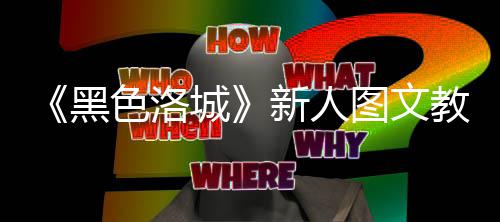 大全图文黑新人教学色洛首页城
