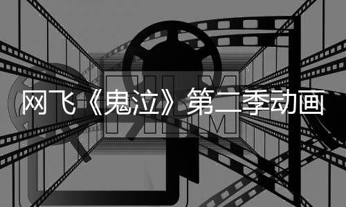 第二播网飞方预发布画官季动鬼告片式开月正泣