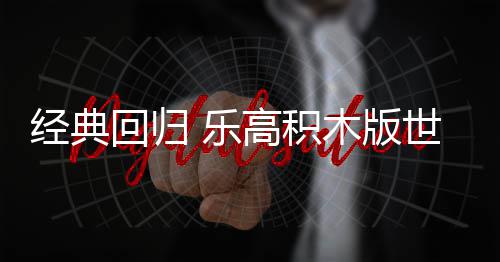 正式发售木版 乐六月回归经典将于高积世嘉一日