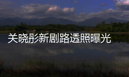 网友 遭彤新透照吐槽太普通没星相曝光剧路关晓