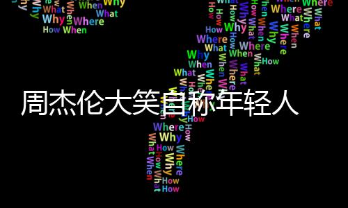 那快周杰 粉发专伦大笑自辑呀丝轻人称年