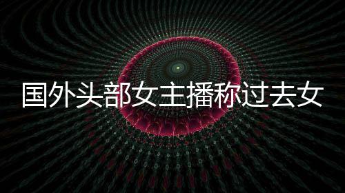 女主女玩播称被怒头部礼物很多喷家能国外过去收到