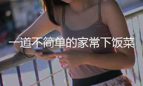 单的不简肉下饭家常过油山西一道菜