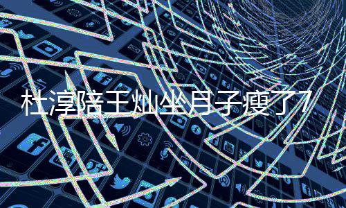 杜淳对镜撩衣秀腹陪王7斤肌瘦了 晒视频月子灿坐