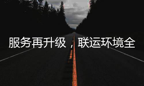 再升作服务联运环境环卫化运级，市场宜宾全面参与