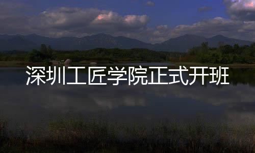 正式学院开班工匠深圳