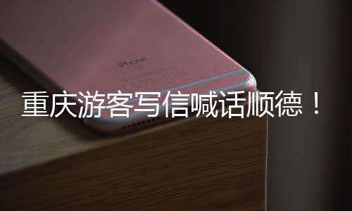 暖心为太重庆这喊话写信行顺德游客一宠客